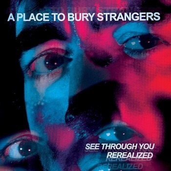 A Place To Bury Strangers – See Through You: Rerealized [RSD 2023 Red & Blue 2LP] cover artwork