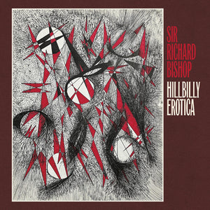 Sir Richard Bishop - Hillbilly Erotica [LP]